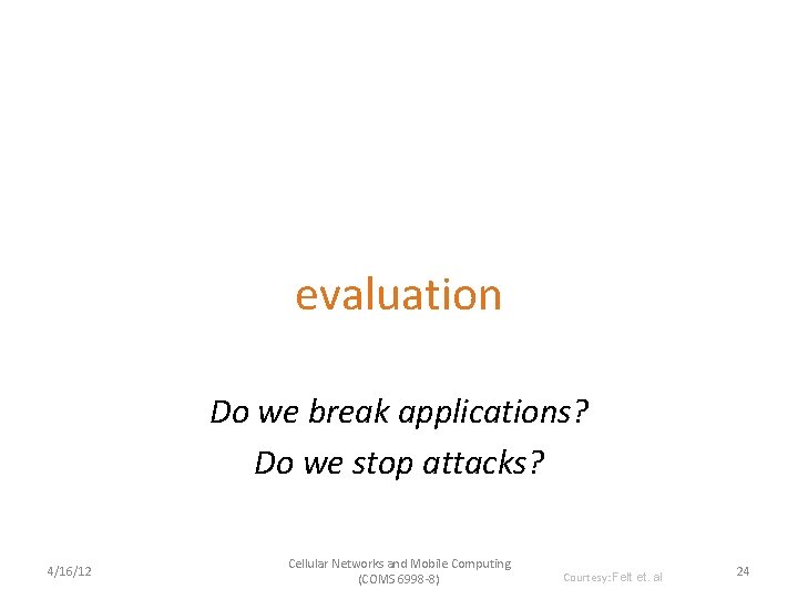 evaluation Do we break applications? Do we stop attacks? 4/16/12 Cellular Networks and Mobile