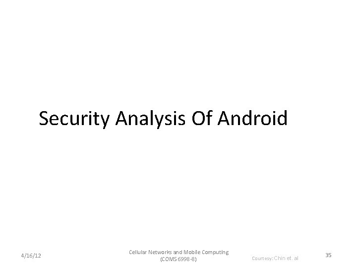 Security Analysis Of Android 4/16/12 Cellular Networks and Mobile Computing (COMS 6998 -8) Courtesy: