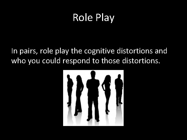 Role Play In pairs, role play the cognitive distortions and who you could respond