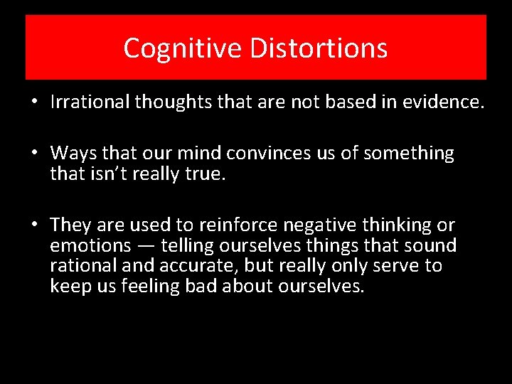 Cognitive Distortions • Irrational thoughts that are not based in evidence. • Ways that