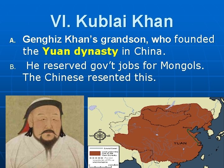 VI. Kublai Khan A. B. Genghiz Khan’s grandson, who founded the Yuan dynasty in