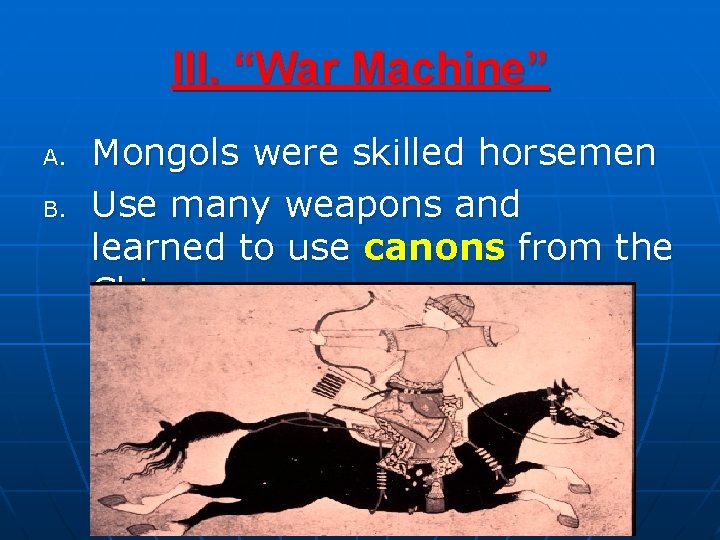 III. “War Machine” A. B. Mongols were skilled horsemen Use many weapons and learned
