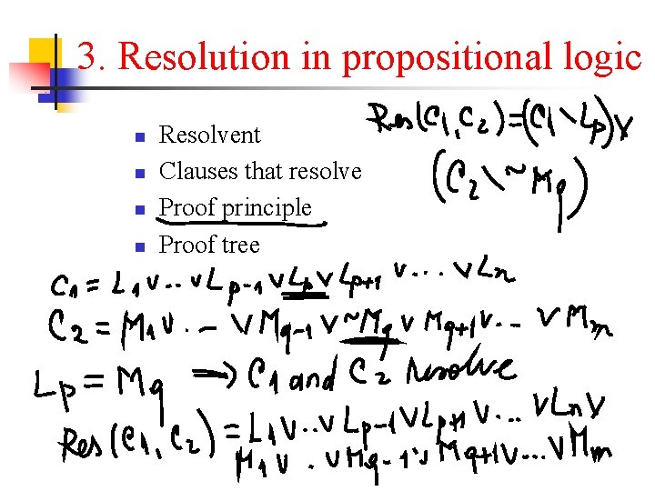 3. Resolution in propositional logic n n Resolvent Clauses that resolve Proof principle Proof