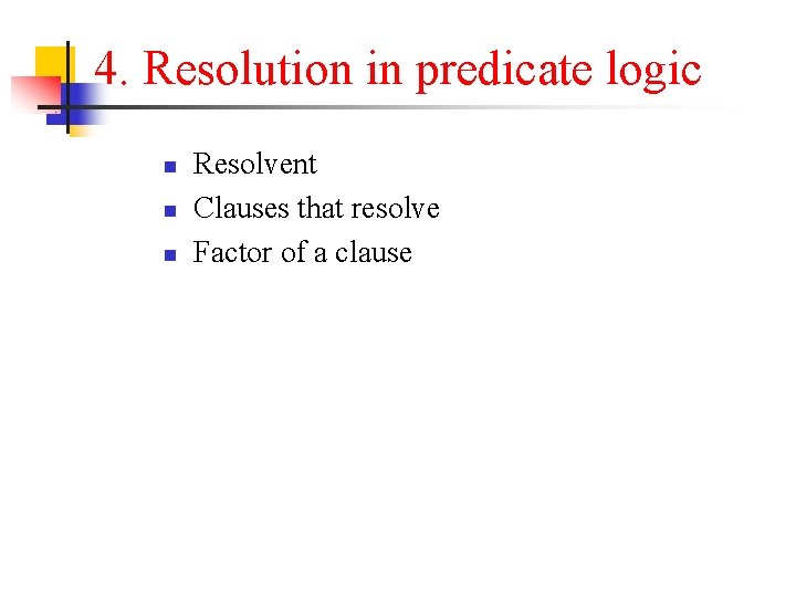 4. Resolution in predicate logic n n n Resolvent Clauses that resolve Factor of