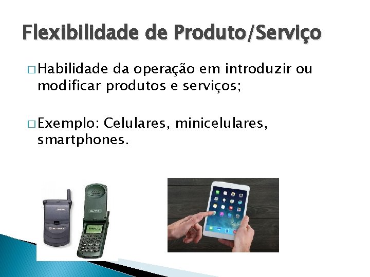 Flexibilidade de Produto/Serviço � Habilidade da operação em introduzir ou modificar produtos e serviços;
