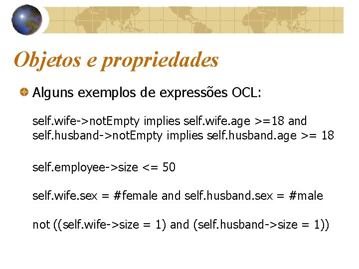 Objetos e propriedades Alguns exemplos de expressões OCL: self. wife->not. Empty implies self. wife.