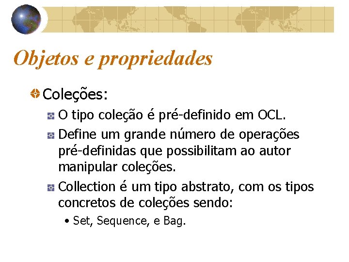 Objetos e propriedades Coleções: O tipo coleção é pré-definido em OCL. Define um grande