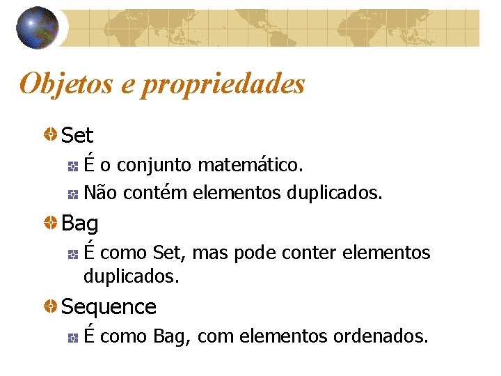 Objetos e propriedades Set É o conjunto matemático. Não contém elementos duplicados. Bag É