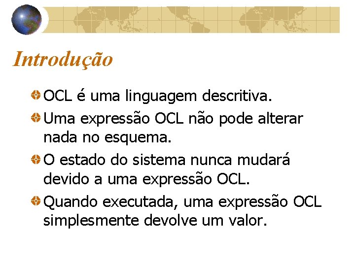 Introdução OCL é uma linguagem descritiva. Uma expressão OCL não pode alterar nada no