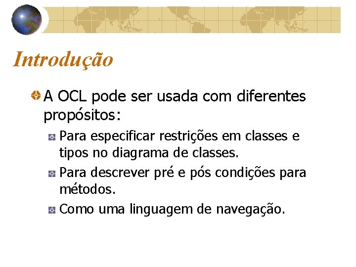 Introdução A OCL pode ser usada com diferentes propósitos: Para especificar restrições em classes