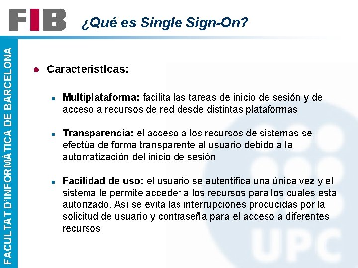 FACULTAT D’INFORMÀTICA DE BARCELONA ¿Qué es Single Sign-On? l Características: n n n Multiplataforma: