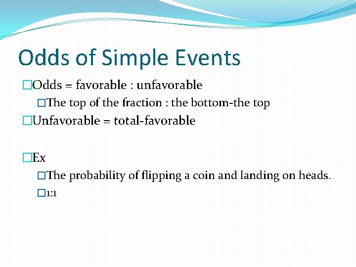 Odds of Simple Events �Odds = favorable : unfavorable �The top of the fraction