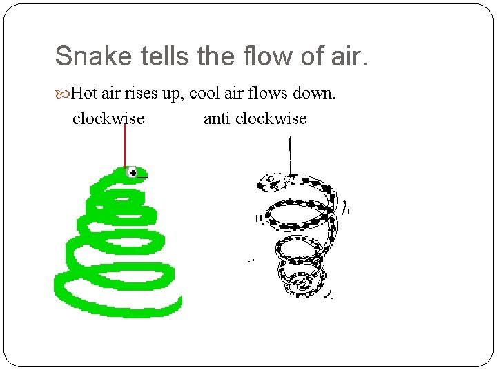 Snake tells the flow of air. Hot air rises up, cool air flows down.