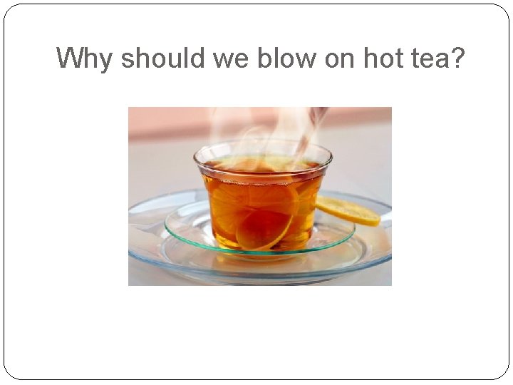 Why should we blow on hot tea? 