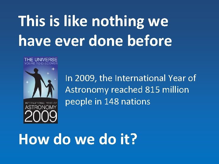 This is like nothing we have ever done before In 2009, the International Year