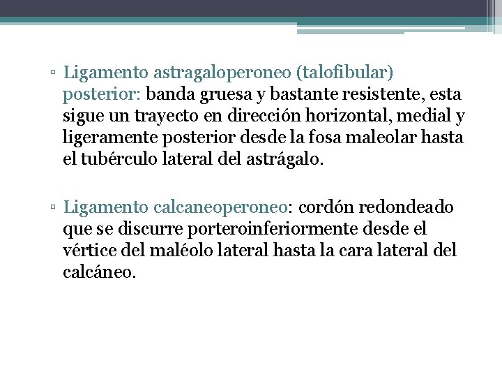 ▫ Ligamento astragaloperoneo (talofibular) posterior: banda gruesa y bastante resistente, esta sigue un trayecto