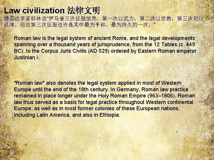 Law civilization 法律文明 德国法学家耶林说“罗马曾三次征服世界:第一次以武力,第二次以宗教,第三次则以 法律。而这第三次征服也许是其中最为平和、最为持久的一次。” Roman law is the legal system of ancient Rome, Law civilization 法律文明 德国法学家耶林说“罗马曾三次征服世界:第一次以武力,第二次以宗教,第三次则以 法律。而这第三次征服也许是其中最为平和、最为持久的一次。” Roman law is the legal system of ancient Rome,