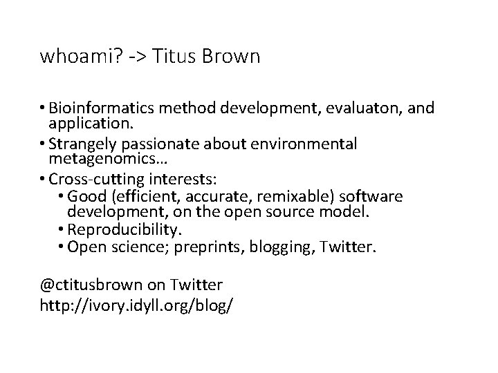 whoami? -> Titus Brown • Bioinformatics method development, evaluaton, and application. • Strangely passionate