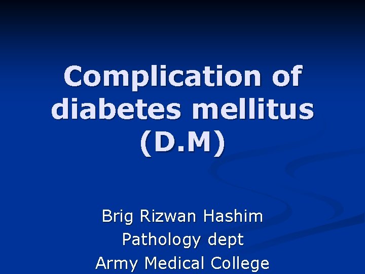 Complication of diabetes mellitus (D. M) Brig Rizwan Hashim Pathology dept Army Medical College