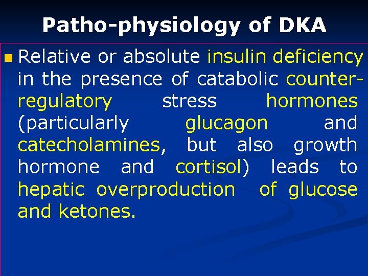 Patho-physiology of DKA n Relative or absolute insulin deficiency in the presence of catabolic