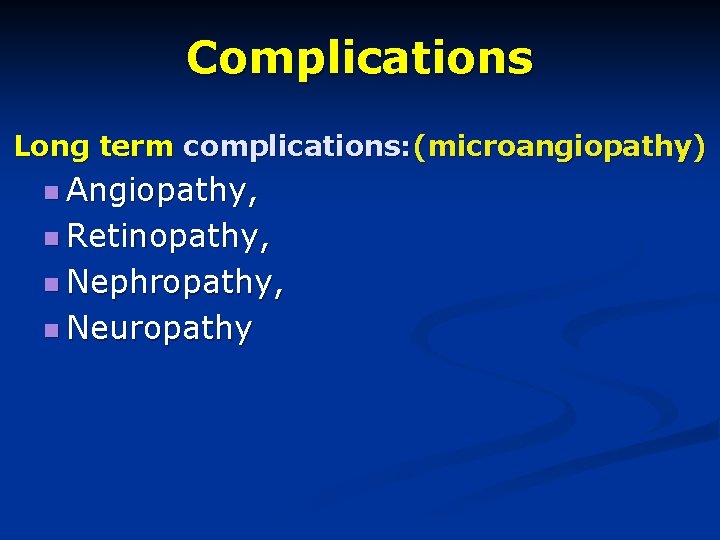 Complications Long term complications: (microangiopathy) n Angiopathy, n Retinopathy, n Nephropathy, n Neuropathy 