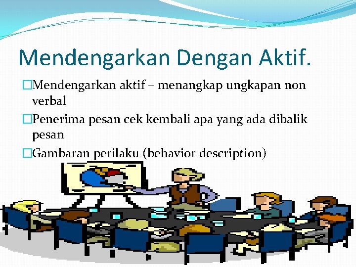 Mendengarkan Dengan Aktif. �Mendengarkan aktif – menangkap ungkapan non verbal �Penerima pesan cek kembali