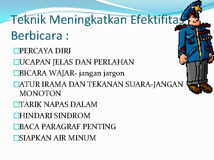 Teknik Meningkatkan Efektifitas Berbicara : �PERCAYA DIRI �UCAPAN JELAS DAN PERLAHAN �BICARA WAJAR- jangan
