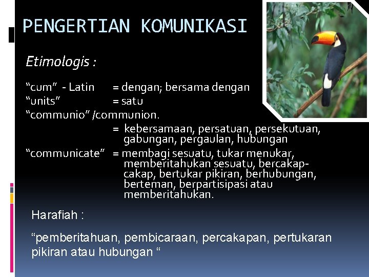PENGERTIAN KOMUNIKASI Etimologis : “cum” - Latin = dengan; bersama dengan “units” = satu