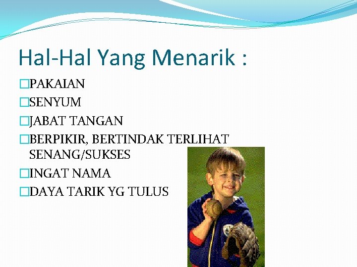 Hal-Hal Yang Menarik : �PAKAIAN �SENYUM �JABAT TANGAN �BERPIKIR, BERTINDAK TERLIHAT SENANG/SUKSES �INGAT NAMA