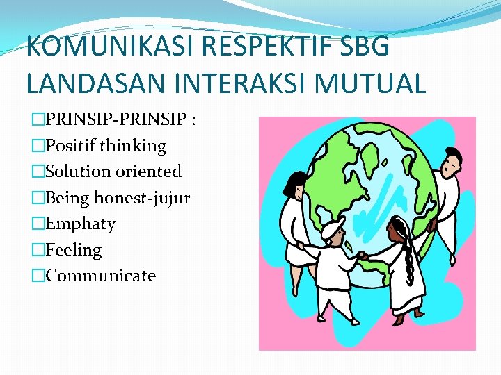 KOMUNIKASI RESPEKTIF SBG LANDASAN INTERAKSI MUTUAL �PRINSIP-PRINSIP : �Positif thinking �Solution oriented �Being honest-jujur