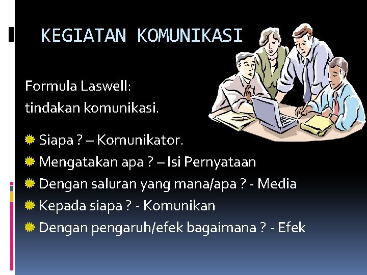 KEGIATAN KOMUNIKASI Formula Laswell: tindakan komunikasi. Siapa ? – Komunikator. Mengatakan apa ? –