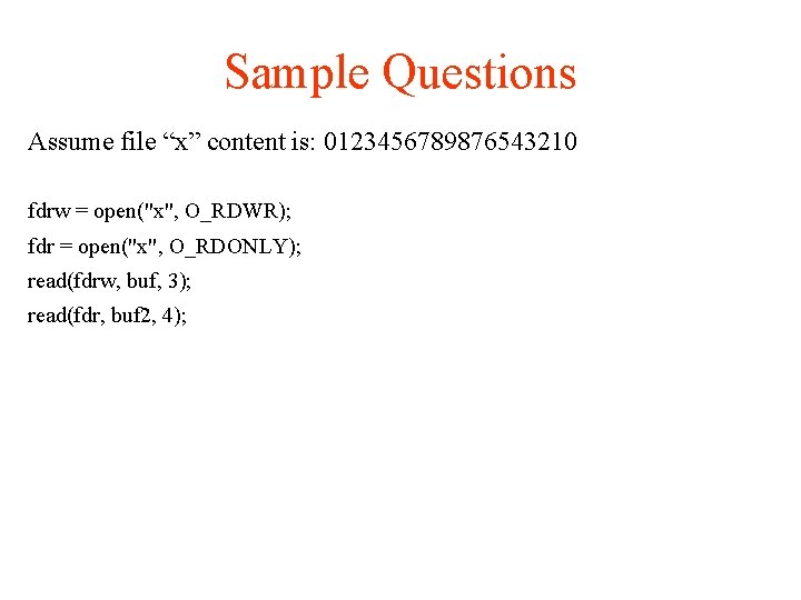 Sample Questions Assume file “x” content is: 0123456789876543210 fdrw = open("x", O_RDWR); fdr =