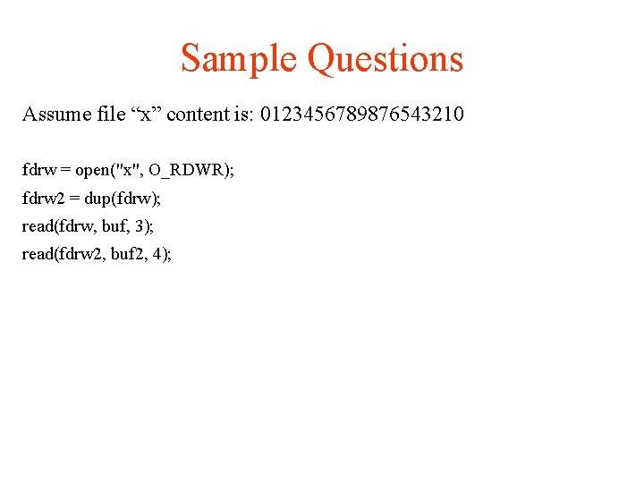 Sample Questions Assume file “x” content is: 0123456789876543210 fdrw = open("x", O_RDWR); fdrw 2
