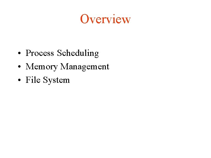 Overview • Process Scheduling • Memory Management • File System 