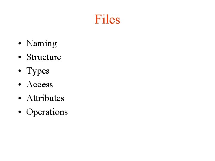 Files • • • Naming Structure Types Access Attributes Operations 