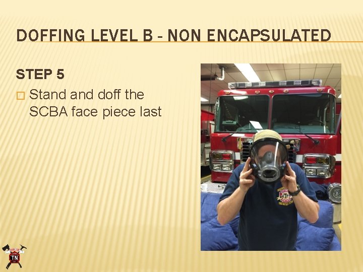 DOFFING LEVEL B - NON ENCAPSULATED STEP 5 � Stand doff the SCBA face