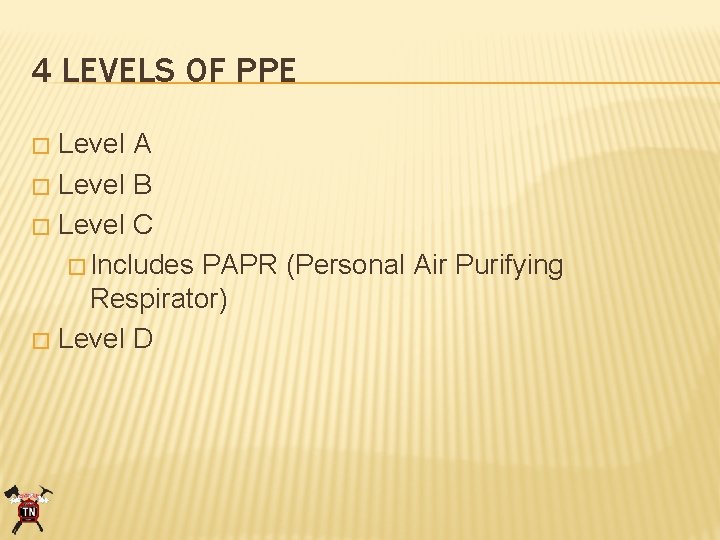 4 LEVELS OF PPE Level A � Level B � Level C � Includes