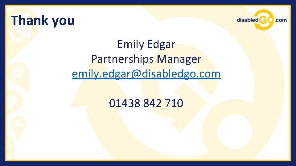Thank you Emily Edgar Partnerships Manager emily. edgar@disabledgo. com 01438 842 710 
