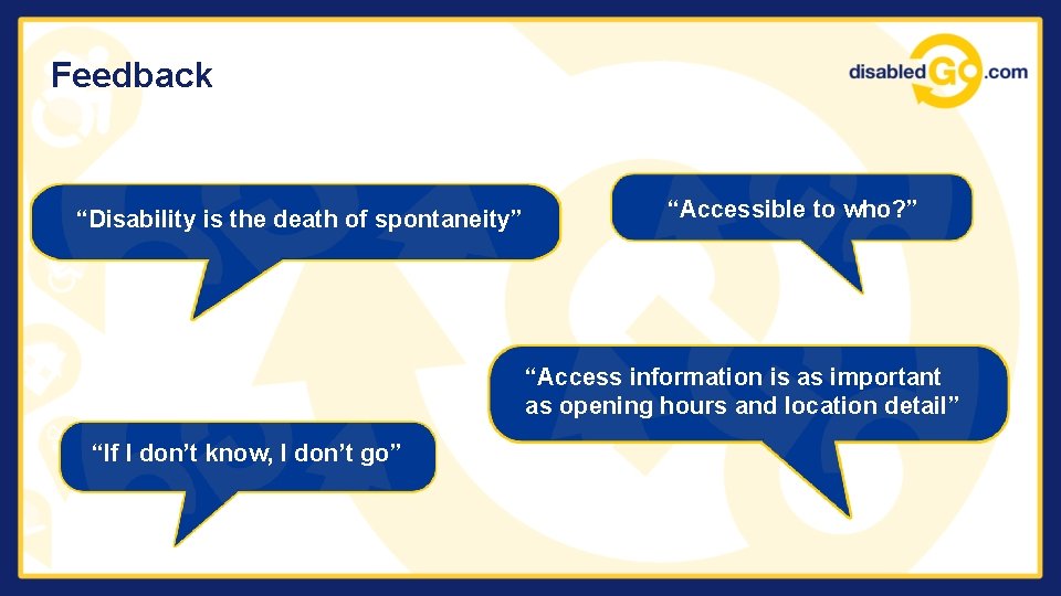 Feedback “Disability is the death of spontaneity” “Accessible to who? ” “Access information is