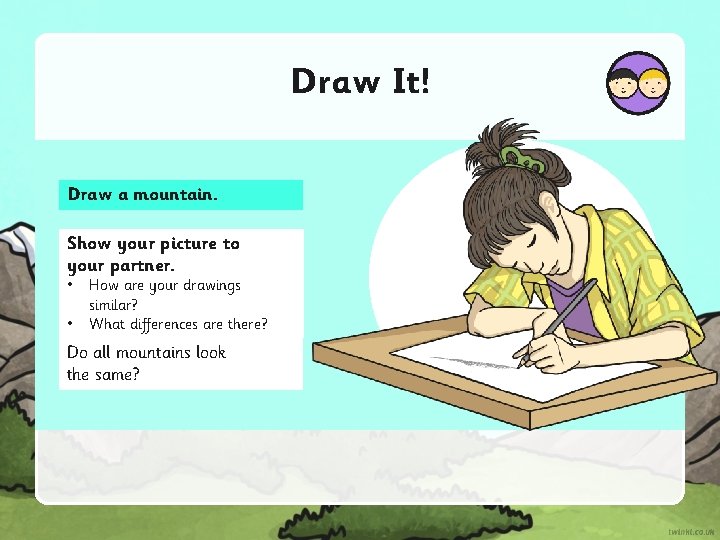 Draw It! Draw a mountain. Show your picture to your partner. • • How