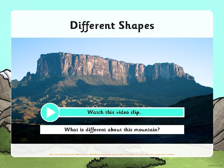 Different Shapes Watch this video clip. What is different about this mountain? Photo courtesy