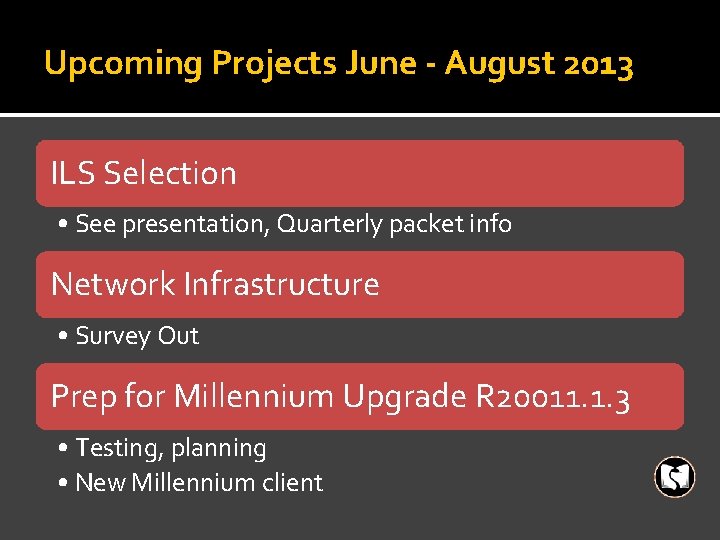Upcoming Projects June - August 2013 ILS Selection • See presentation, Quarterly packet info