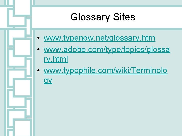 Glossary Sites • www. typenow. net/glossary. htm • www. adobe. com/type/topics/glossa ry. html •