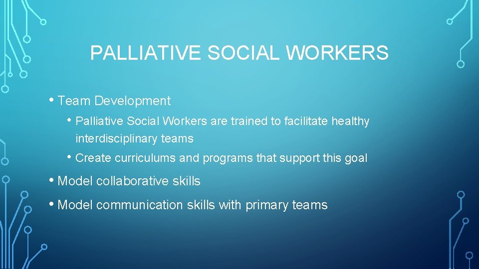 PALLIATIVE SOCIAL WORKERS • Team Development • Palliative Social Workers are trained to facilitate