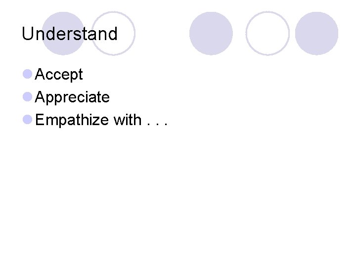 Understand l Accept l Appreciate l Empathize with. . . 