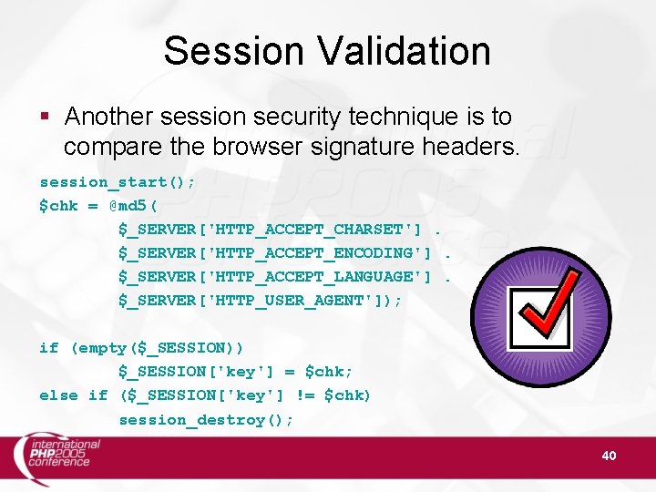 Session Validation Another session security technique is to compare the browser signature headers. session_start();