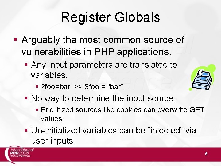 Register Globals Arguably the most common source of vulnerabilities in PHP applications. Any input