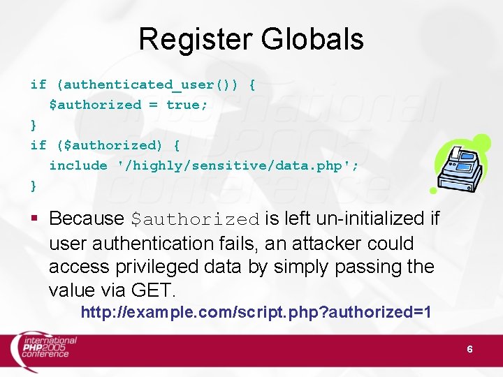 Register Globals if (authenticated_user()) { $authorized = true; } if ($authorized) { include '/highly/sensitive/data.