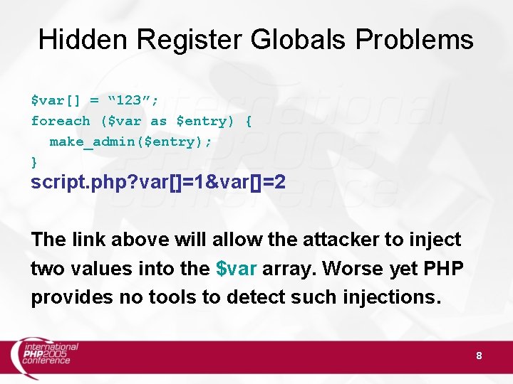 Hidden Register Globals Problems $var[] = “ 123”; foreach ($var as $entry) { make_admin($entry);