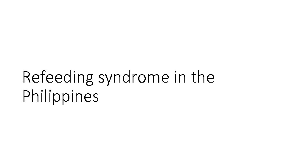 Refeeding syndrome in the Philippines  Refeeding syndrome in the Philippines